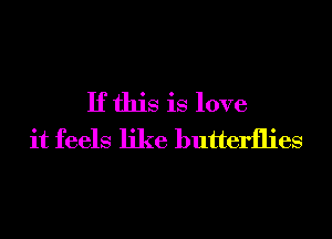 If this is love
it feels like butterflies