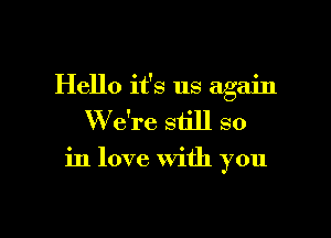 Hello it's us again

W e're still so

in love With you