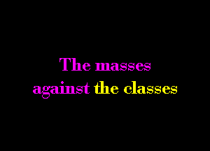 The masses

against the classes