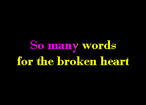 So many words

for the broken heart