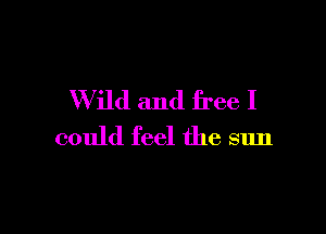 W ild and free I

could feel the sun