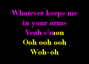 Whatever keeps me
in your arms
Y eah c'mon
Ooh ooh ooh

W oh- oh I