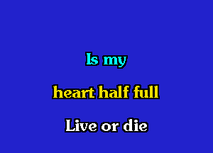 lsmy

heart half full

Live or die