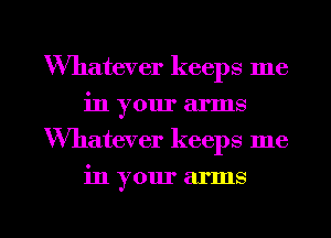 Wmatwer keeps me
in your arms
Whatever keeps me

in your arms

g
