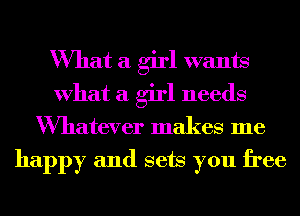 What a girl wants
What a girl needs
Wmatever makes me

happy and sets you free