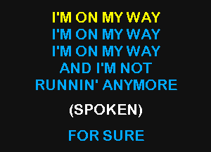 I'M ON MY WAY

I'M ON MY WAY

I'M ON MY WAY
ANDImnNOT

RUNNIN' ANYMORE
(SPOKEN)

FOR SURE