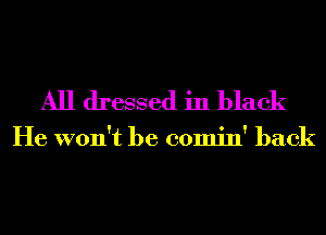 All dressed in black

He won't be comin' back