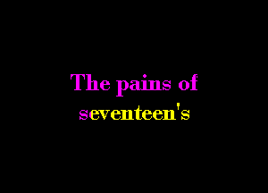 The pains of

seventeen's