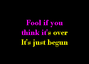 F001 if you

think it's over
It's just begun