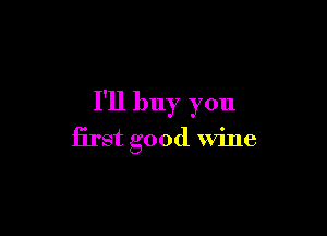 I'll buy you

first good Wine