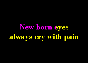 New born eyes

always cry With pain