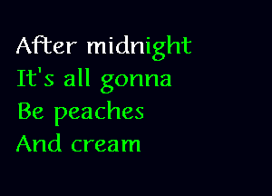 After midnight
It's all gonna

Be peaches
And cream