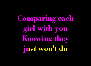 Comparing each
girl With you
Knowing they

just won't do