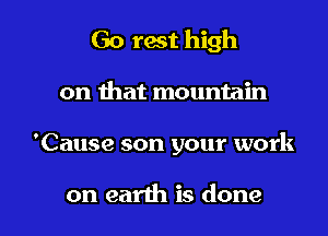 Go rest high
on that mountain

'Cause son your work

on earth is done I