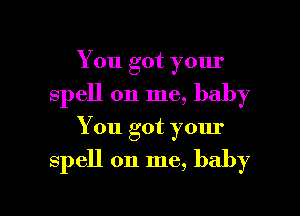 You got your
spell on me, baby

You got your

spell on me, baby

g