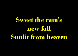 Sweet the rain's

new fall
Sunljt from heaven

g