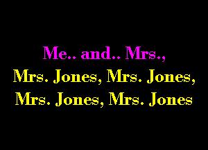 Me.. and.. Mrs.,
Mrs. Jones, Mrs. Jones,
Mrs. Jones, Mrs. Jones