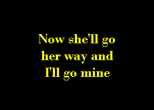 Now she'll go

her way and

I'll go mine