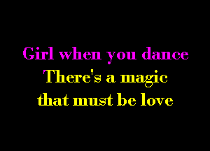 Girl when you dance
There's a. magic

that must he love

g