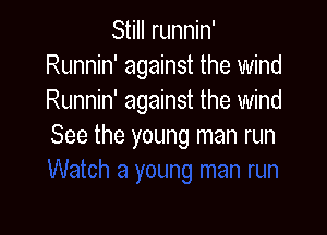 Still runnin'
Runnin' against the wind
Runnin' against the wind

See the young man run