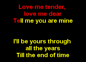 Love me tender,
love me dear
Tell me you are mine

I'll be yours through
all the years
Till the end of time