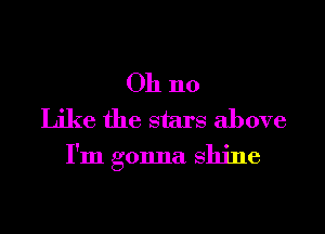 011 no

Like the stars above
I'm gonna shine