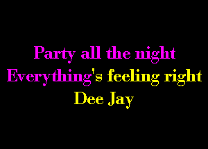 Party all the night
Everything's feeling right
Dee Jay