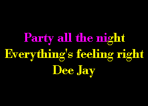 Party all the night
Everything's feeling right
Dee Jay