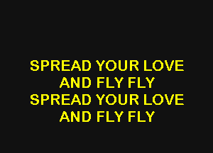 SPREAD YOUR LOVE

AND FLY FLY
SPREAD YOUR LOVE
AND FLY FLY