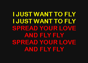 I JUST WANT TO FLY
I JUST WANT TO FLY