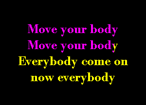 Move your body
Move your body
Everybody come on
now everybody