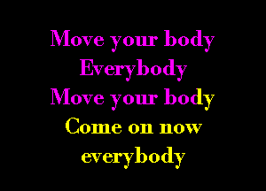 Move your body
Everybody

Move your body

Come on now

everybody