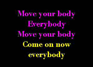 Move your body
Everybody

Move your body

Come on now

everybody