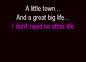 A little town...
And a great big life...