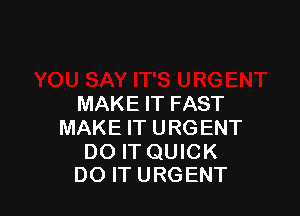 MAKE IT FAST

MAKE IT U RG ENT

DO IT QUICK
DO IT URGENT