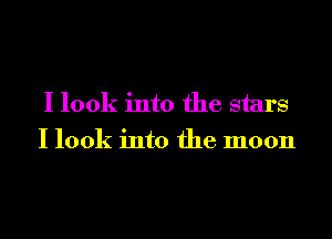 I look into the stars
I look into the moon
