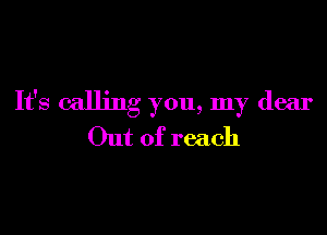 It's calling you, my dear

Out of reach