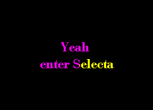 Y eah

enter Selecta