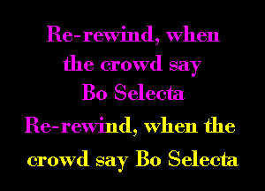 Re-rewind, When

the crowd say
B0 Selecta

Re-rewind, When the

crowd say B0 Selecta