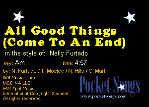 I? 451
All Good Things
(Come To An End)

m the style of Nelly Funado

key Am Inc 4 57

by, NFunadolT Mosley I N Hm, I C Martyn
W8 MJSIc Corp
MGB NA LLC

EMI Fpnl mnsuc

Imemational Copynght Secumd
M rights resentedv