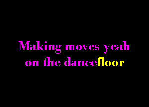 Making moves yeah

on the dancefloor