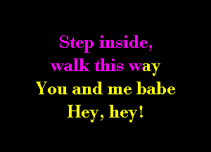 Step inside,
walk this way
You and me babe

Hey, hey!