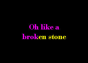 Oh like a

broken stone