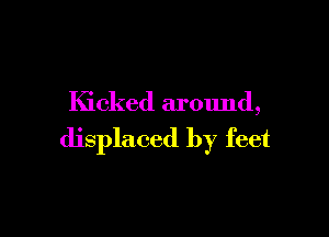 Kicked around,

displaced by feet