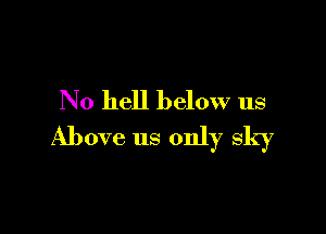 No hell below us

Above us only sky