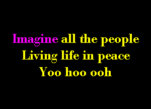 Imagine all the people
Living life in peace
Yoo hoo 00h