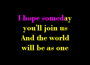 I hope someday

you'll join us
And the world

Will be as one