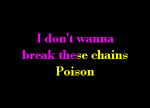 I don't wanna

break these chains

Poison