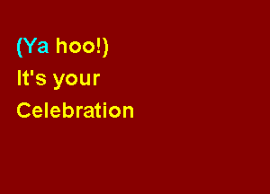 (Ya hoo!)
It's your

Celebration