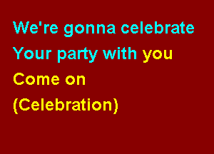 We're gonna celebrate
Your party with you

Comeon
(Celebration)